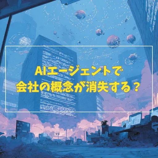 #3-11 AIエージェントで会社という概念が消失する?