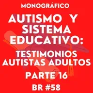 BR #58. BONUS. Autismo y Sistema Educativo: Testimonios Autistas Adultos. Parte 16.