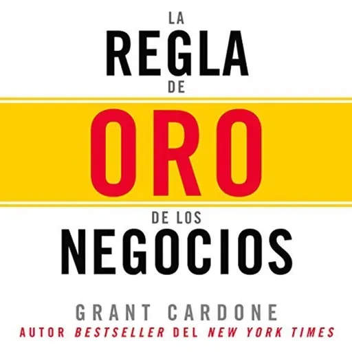 La Regla de oro de los negocios - Grant Cardone - Audiolibro