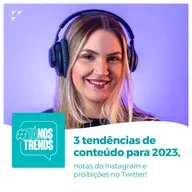 3 tendências de conteúdo para 2023, notas do Instagram e proibições no Twitter!