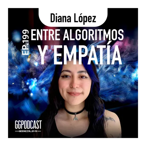 GGPodCast Ep-199 | Entre algoritmos y empatía | Diana López
