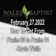 February 27,2022  How To Get From  Psalm 90 to Psalm 91 - Kevin Wells