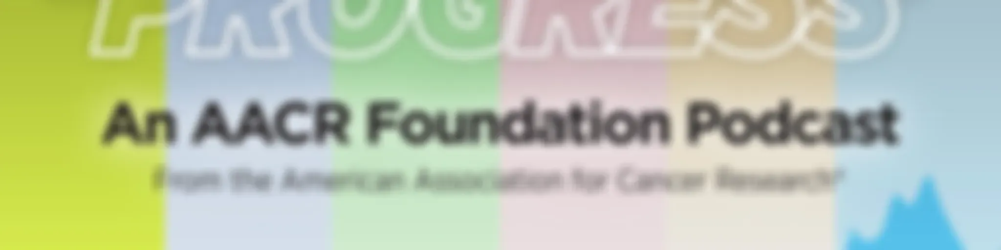 Believe in Progress: an AACR Foundation Podcast