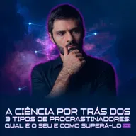 277 - A Ciência Por Trás dos 3 Tipos de Procrastinadores: Qual É o Seu e Como Superá-lo