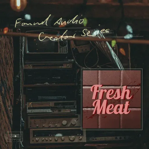 Found Audio Creator Series presents: Fresh Meat