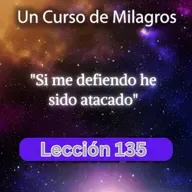 LECCIÓN 135 - Si me defiendo he sido atacado. Libro de Ejercicios. UCDM (con fondo musical)