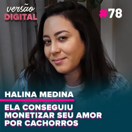 Versão Digital Podcast #78 - Ela conseguiu monetizar seu amor por cachorros (Halina Medina)