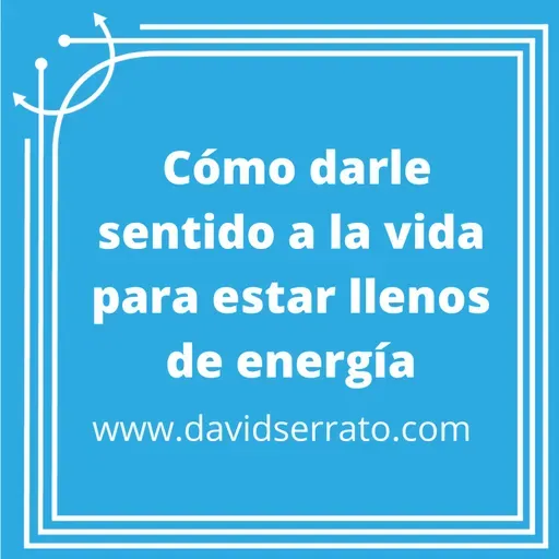 26. Cómo darle sentido a la vida para estar llenos de energía