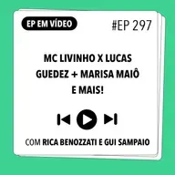 #297 Mc Livinho x Lucas Guedez + Marisa Maiô e mais! (com Rica Benozzati e Gui Sampaio)