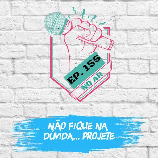 EP 155 - Não fique na dúvida...projete!