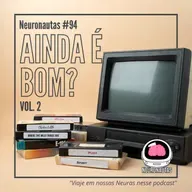Neuronautas #94 - Ainda É Bom?