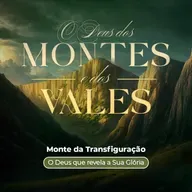 Episódio 312 | O Deus dos Montes E Dos Vales: Monte da Transfiguração: "O Deus que Revela a Sua Glória" - Pr. Arieuston Gomes