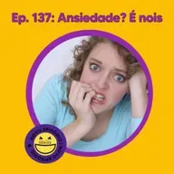 137 - Ansiedade? É noiz!