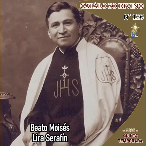 126 | Beato Moisés Lira Serafín - 25 de junio - Catálogo Divino - Quinta temporada (2025)