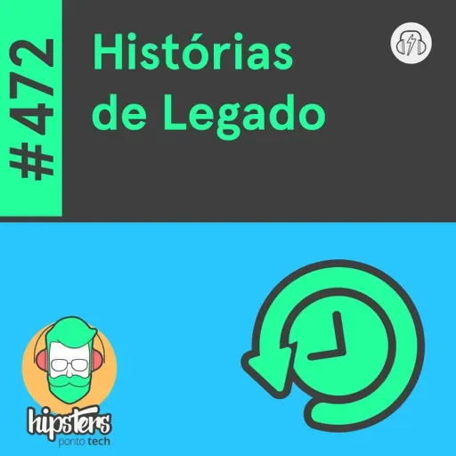 Histórias de Legado – Hipsters Ponto Tech #472