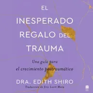El inesperado regalo del trauma - Dra Edith Shiro