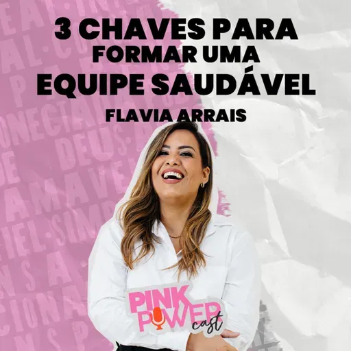 Pink Power Cast #5 | 2ª Temporada | 3 chaves para formar uma equipe saudável | Flavia Arrais