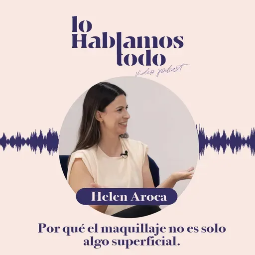 Ep. 5 - Por qué el maquillaje no es solo algo superficial con Helen Aroca.