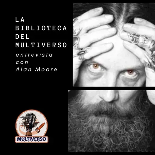 La Biblioteca del Multiverso: Especial entrevista con Alan Moore (esta vez sí)