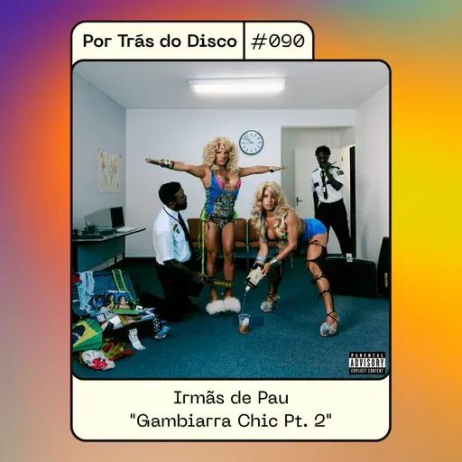 Por Trás Do Disco #090 - Irmãs de Pau: “Gambiarra Chic Pt. 2”