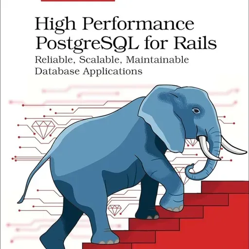 High Performance PostgreSQL for Rails: Reliable, Scalable, Maintainable Database Applications