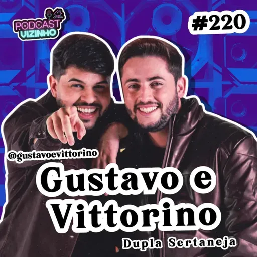 GUSTAVO E VITTORINO - Podcast Vizinho #220
