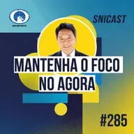 SNICAST #285 - Mantenha o foco no agora