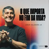 O QUE IMPORTA NO FIM DA VIDA ? | PR. JOSUÉ VALANDRO JR.
