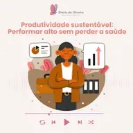 Produtividade sustentável: performar alto e com saúde emocional