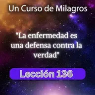 LECCIÓN 136 - La enfermedad es una defensa contra la verdad. Libro de Ejercicios. UCDM (con fondo musical)