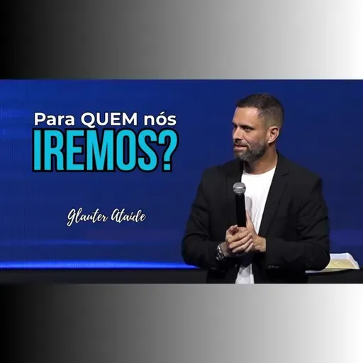 Para QUEM nós iremos? - Pr. Glauter Ataide