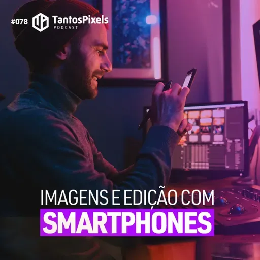 Imagens e Edição com Smartphones (EP #078) - TantosPixels
