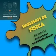 Hablemos de Física - Episodio 15 - Ondas