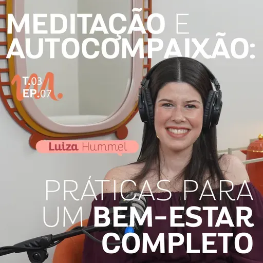 T3 Ep. 07 Meditação e Autocompaixão: Práticas para um Bem-Estar Completo - Por Cora Tizzi