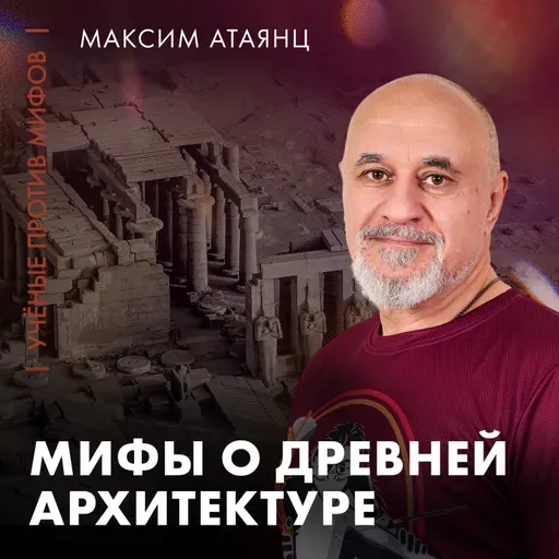 Мифы о древней архитектуре | Максим Атаянц | Ученые против мифов 25-12