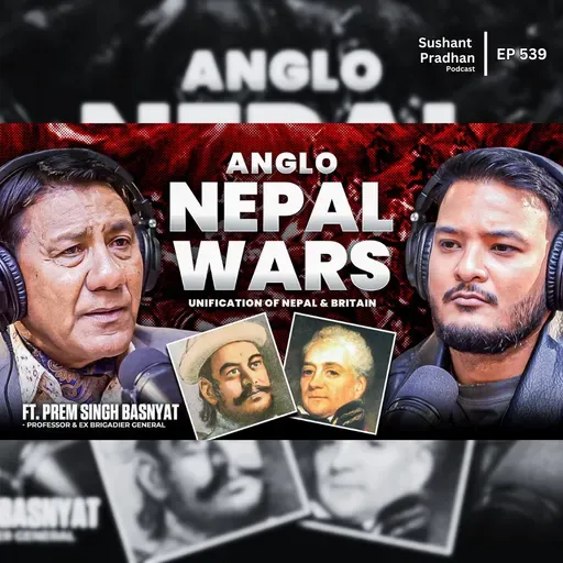 Ep: 539 | Anglo-Nepal War Explained | Prem Singh Basnyat on Nepal Unification & Britain | Sushant Pradhan Podcast