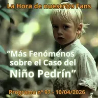 "Más Fenómenos sobre el Caso del Niño Pedrín" La Hora de Nuestr@s Fans -Progr. nº 97 - 10/04/2026 - Episodio exclusivo para mecenas