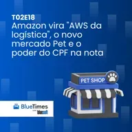 Bluetimes Talks #T02EP19 - Amazon vira "AWS da logística", o novo mercado pet e o poder do CPF na nota