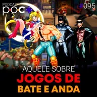 #95 - Aquele sobre jogos de Bate e anda