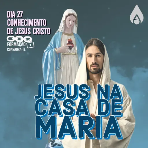 Dia 27 | Jesus na casa de Maria | Conhecimento de Jesus Cristo | Consagra-te