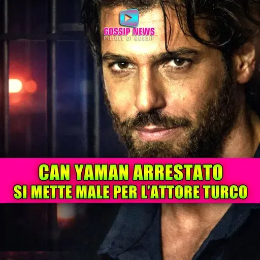 Can Yaman arrestato: si mette male per l'attore turco!