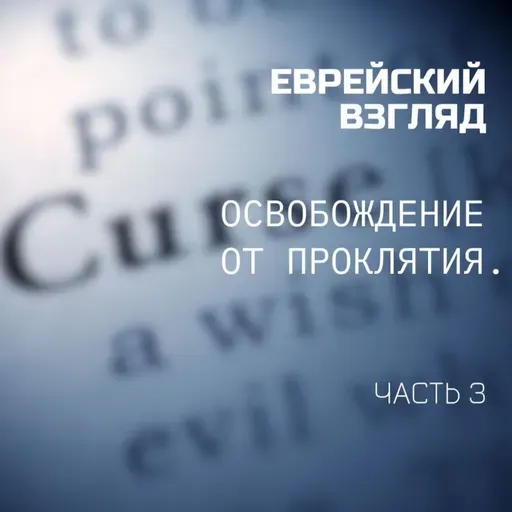 Еврейский Взгляд. Освобождение от проклятия. Часть 3