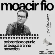 Pelo sertão e o punk: as teias da aranha movediça - com Moacir Fio