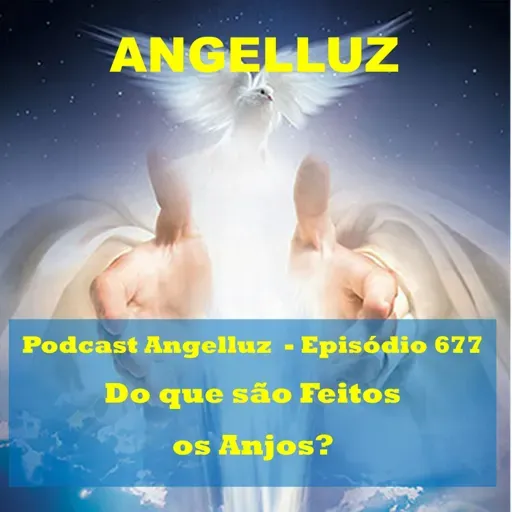 Angelluz - #677– Do Que Sao Feitos os Anjos?