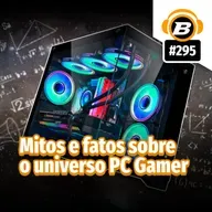 BlastCast #295 – Mitos e fatos sobre o universo PC Gamer
