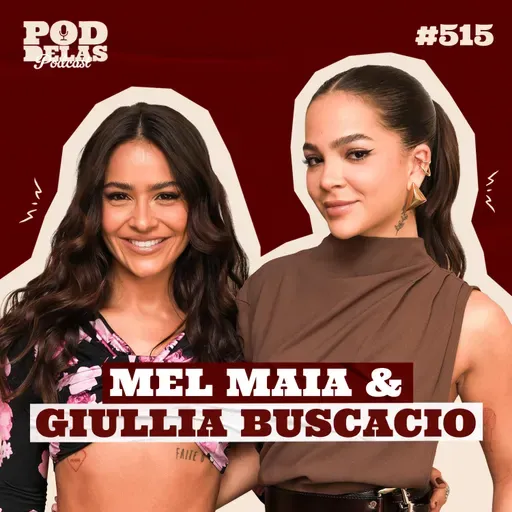 MEL MAIA E GIULLIA BUSCACIO - PODDELAS PODCAST #515