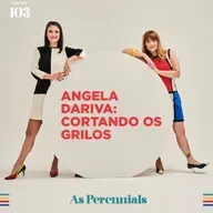 #103: Angela Dariva: cortando os grilos