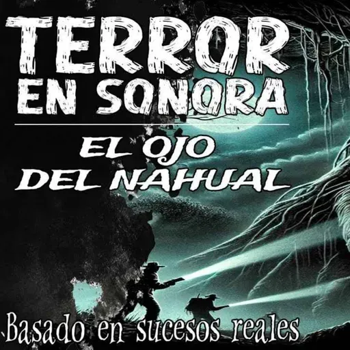Terror en Sonora: El Ojo Del Nahual (Horror Cast 232)