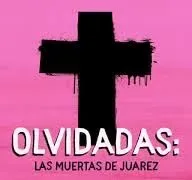 Olvidadas: Las muertas de Juarez