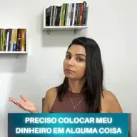 Preciso colocar MEU DINHEIRO em alguma coisa senão eu GASTO
